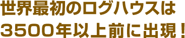 世界最初のログハウスは3500年以上前に出現！