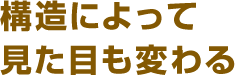 構造によって見た目も変わる